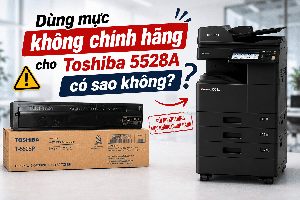 Dùng mực không chính hãng cho Toshiba 5528A có sao không?